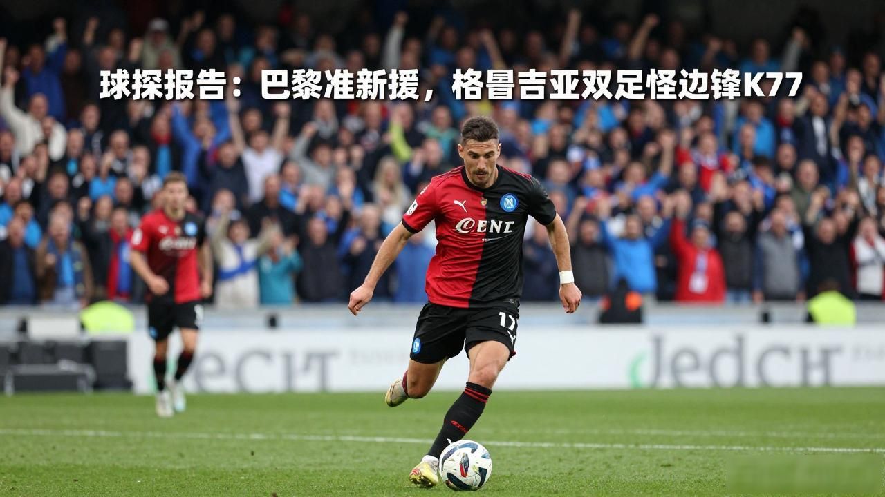 球探报告：巴黎准新援，格鲁吉亚双足怪边锋K77